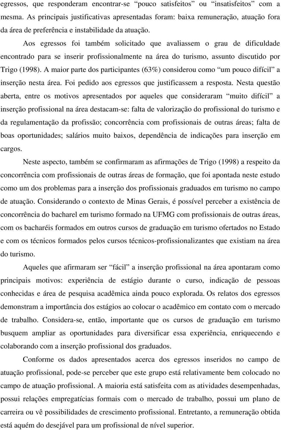 Aos egressos foi também solicitado que avaliassem o grau de dificuldade encontrado para se inserir profissionalmente na área do turismo, assunto discutido por Trigo (1998).