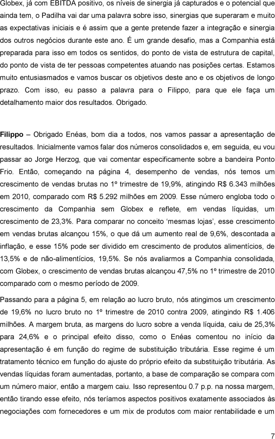 É um grande desafio, mas a Companhia está preparada para isso em todos os sentidos, do ponto de vista de estrutura de capital, do ponto de vista de ter pessoas competentes atuando nas posições certas.