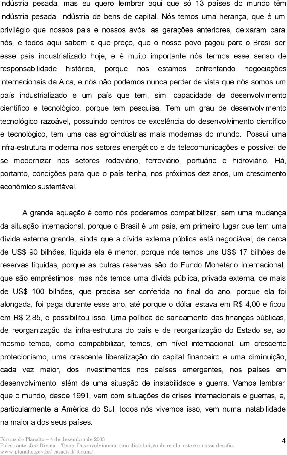 industrializado hoje, e é muito importante nós termos esse senso de responsabilidade histórica, porque nós estamos enfrentando negociações internacionais da Alca, e nós não podemos nunca perder de