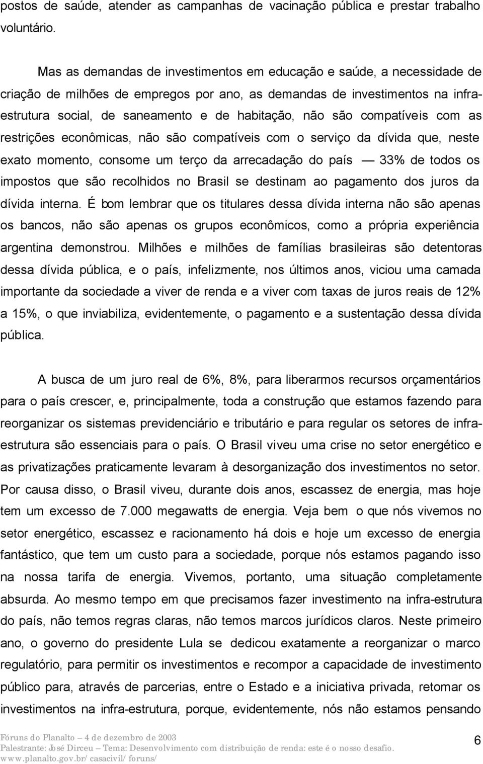 são compatíveis com as restrições econômicas, não são compatíveis com o serviço da dívida que, neste exato momento, consome um terço da arrecadação do país 33% de todos os impostos que são recolhidos