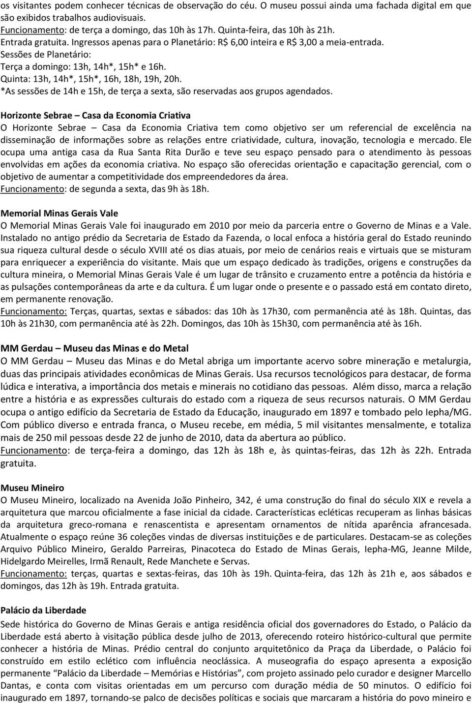 Quinta: 13h, 14h*, 15h*, 16h, 18h, 19h, 20h. *As sessões de 14h e 15h, de terça a sexta, são reservadas aos grupos agendados.