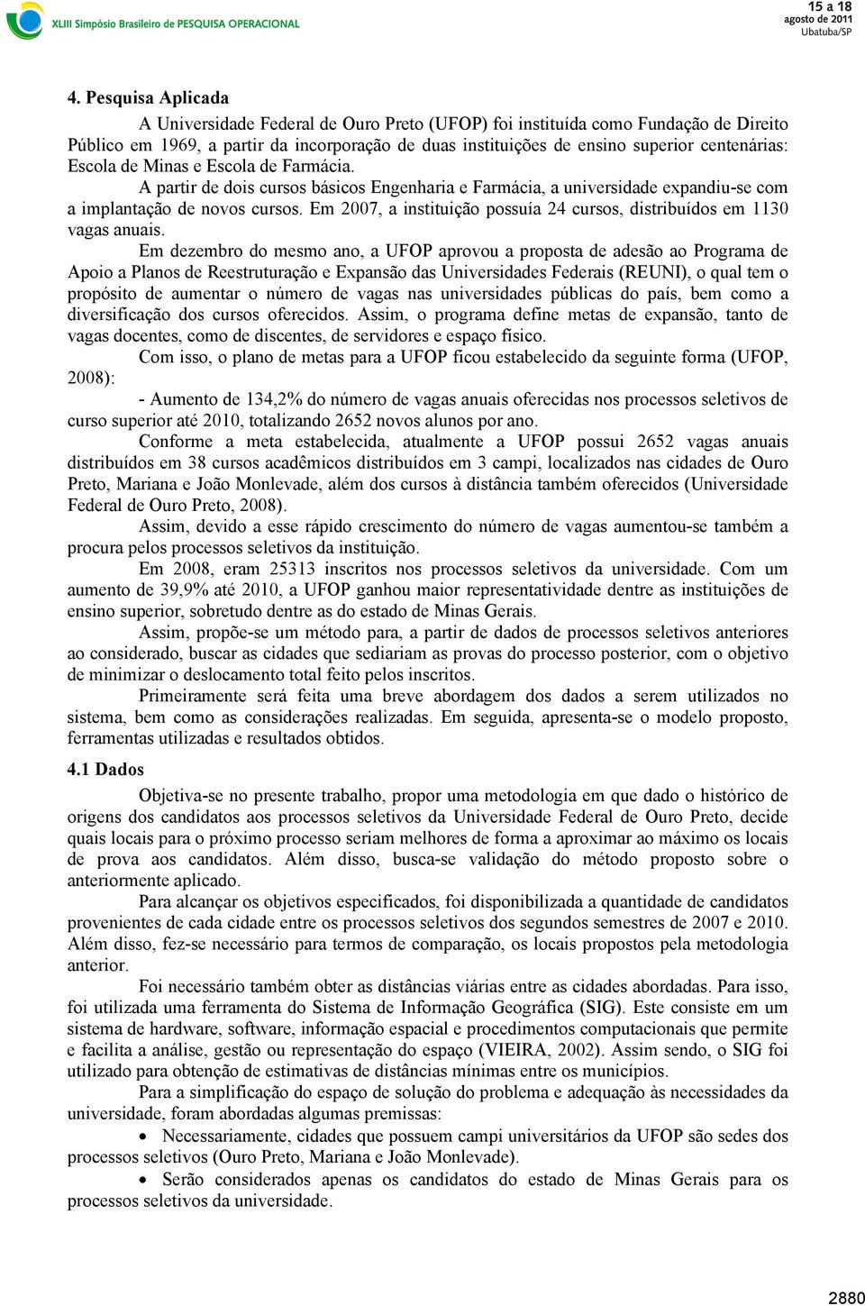 Em dezembr d mesm a, a UFO aprvu a prpsta de adesã a rgrama de Api a las de Reestruturaçã e Expasã das Uiversidades Federais (REUNI), qual tem prpósit de aumetar úmer de vagas as uiversidades