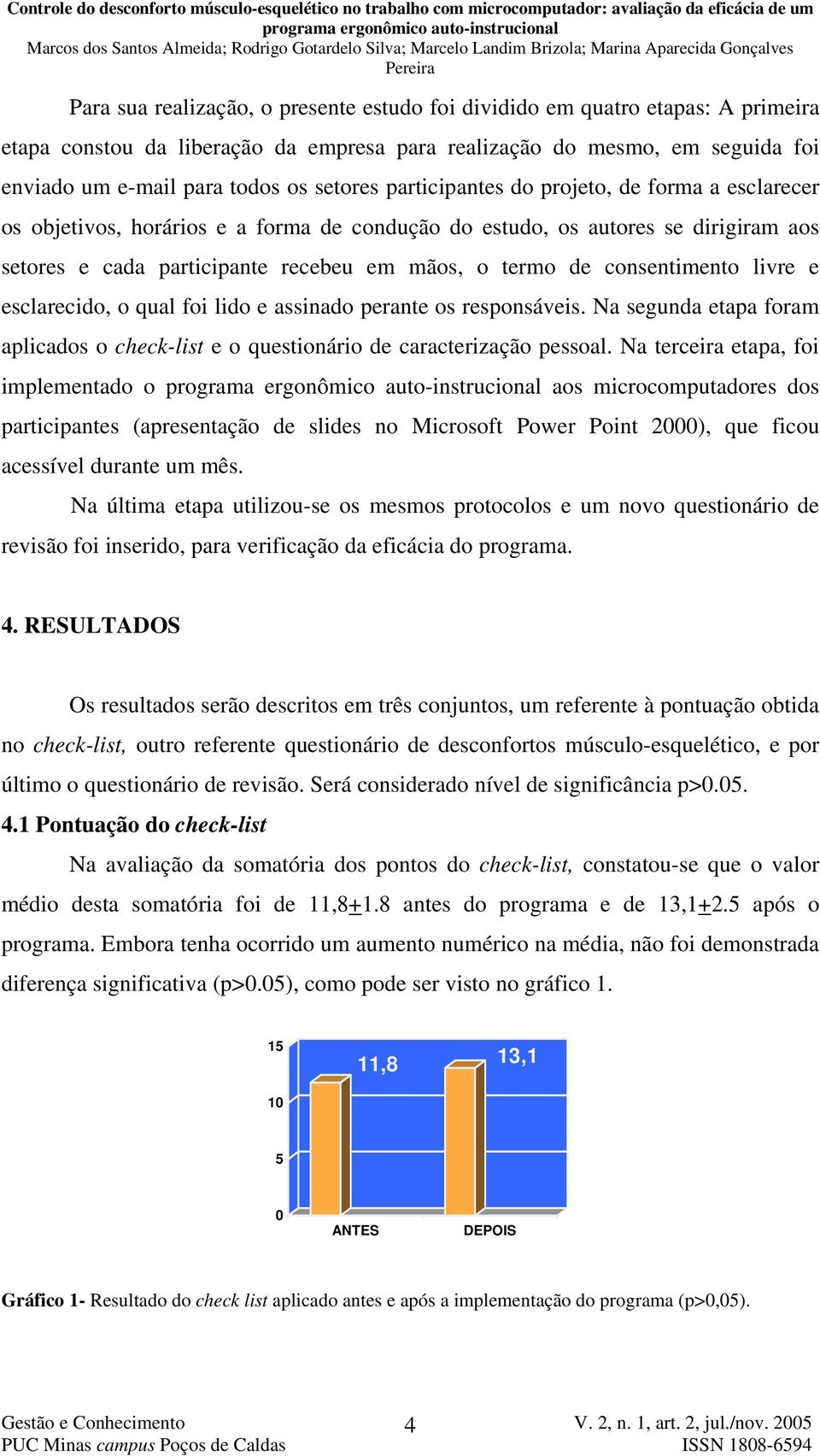 consentimento livre e esclarecido, o qual foi lido e assinado perante os responsáveis. Na segunda etapa foram aplicados o check-list e o questionário de caracterização pessoal.