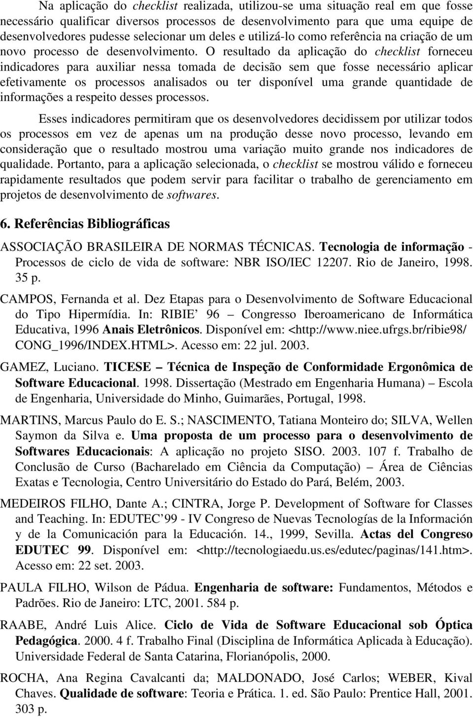 O resultado da aplicação do checklist forneceu indicadores para auxiliar nessa tomada de decisão sem que fosse necessário aplicar efetivamente os processos analisados ou ter disponível uma grande