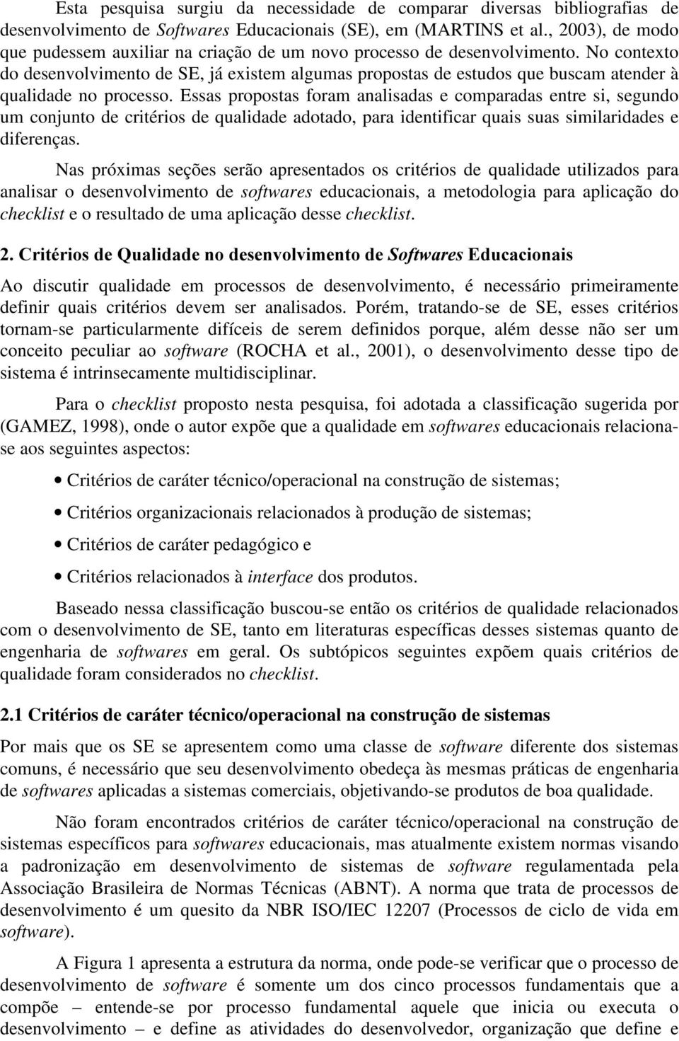 No contexto do desenvolvimento de SE, já existem algumas propostas de estudos que buscam atender à qualidade no processo.