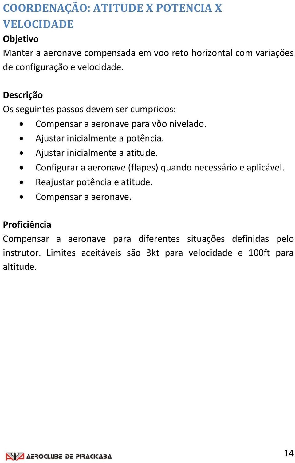 Ajustar inicialmente a atitude. Configurar a aeronave (flapes) quando necessário e aplicável. Reajustar potência e atitude.