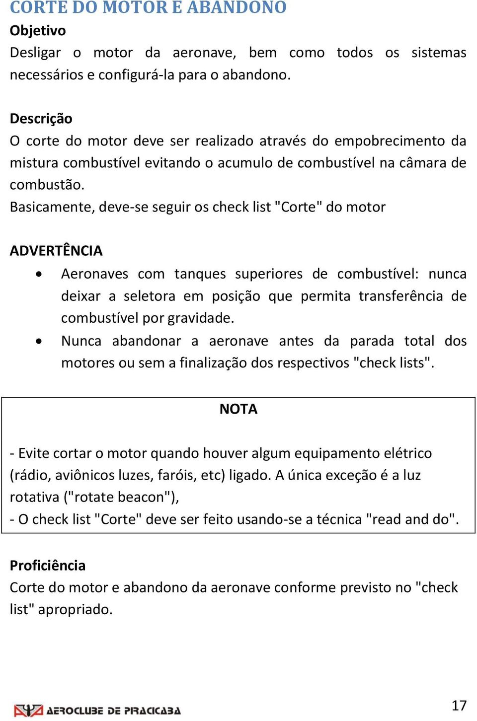 Basicamente, deve-se seguir os check list "Corte" do motor ADVRTÊNCIA Aeronaves com tanques superiores de combustível: nunca deixar a seletora em posição que permita transferência de combustível por