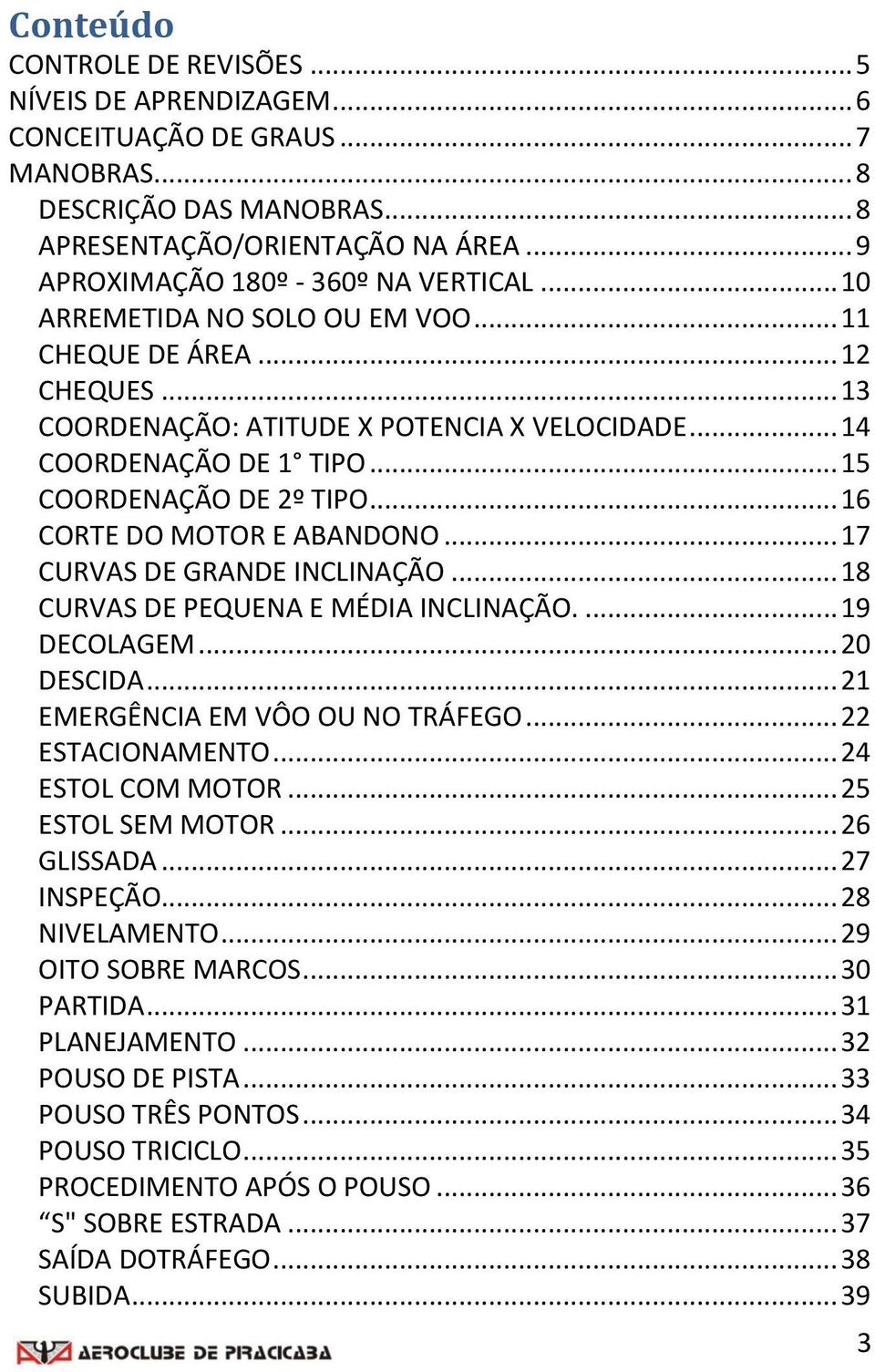 .. 17 CURVAS D GRAND INCLINAÇÃO... 18 CURVAS D PQUNA MÉDIA INCLINAÇÃO.... 19 DCOLAGM... 20 DSCIDA... 21 MRGÊNCIA M VÔO OU NO TRÁFGO... 22 STACIONAMNTO... 24 STOL COM MOTOR... 25 STOL SM MOTOR.