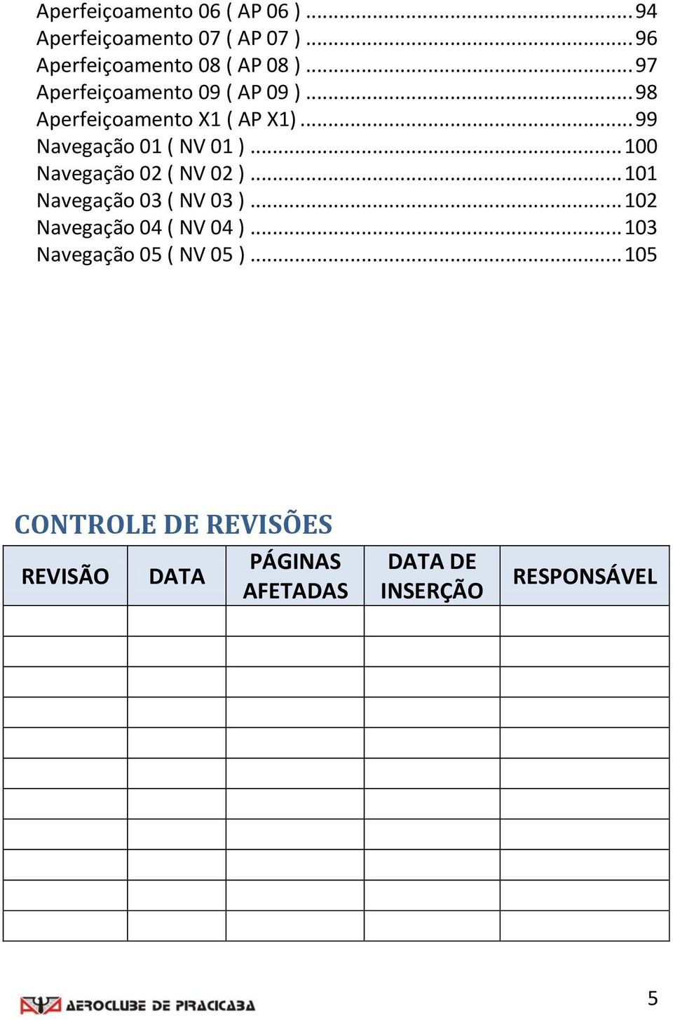 .. 100 Navegação 02 ( NV 02 )... 101 Navegação 03 ( NV 03 )... 102 Navegação 04 ( NV 04 ).