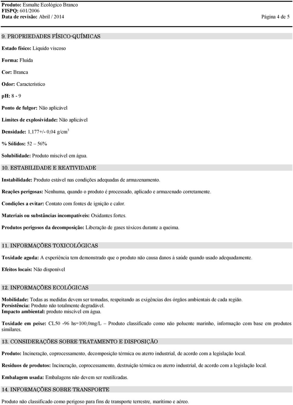 1,177+/- 0,04 g/cm 3 % Sólidos: 52 56% Solubilidade: Produto miscível em água. 10. ESTABILIDADE E REATIVIDADE Instabilidade: Produto estável nas condições adequadas de armazenamento.