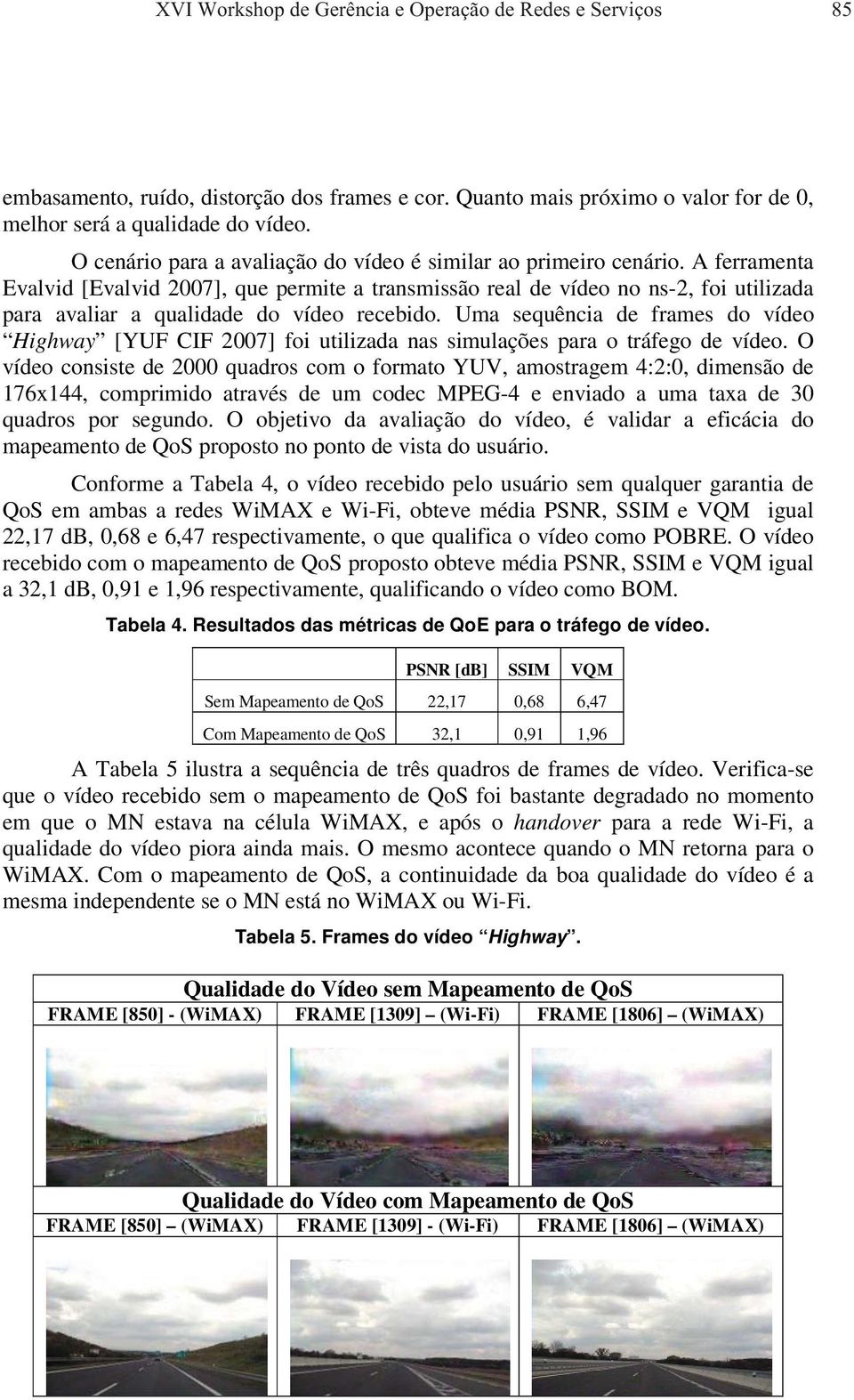 A ferramenta Evalvid [Evalvid 2007], que permite a transmissão real de vídeo no ns-2, foi utilizada para avaliar a qualidade do vídeo recebido.