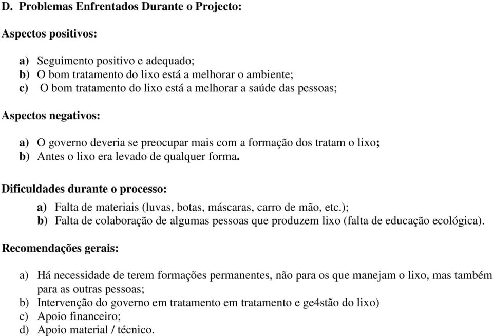 Dificuldades durante o processo: a) Falta de materiais (luvas, botas, máscaras, carro de mão, etc.); b) Falta de colaboração de algumas pessoas que produzem lixo (falta de educação ecológica).