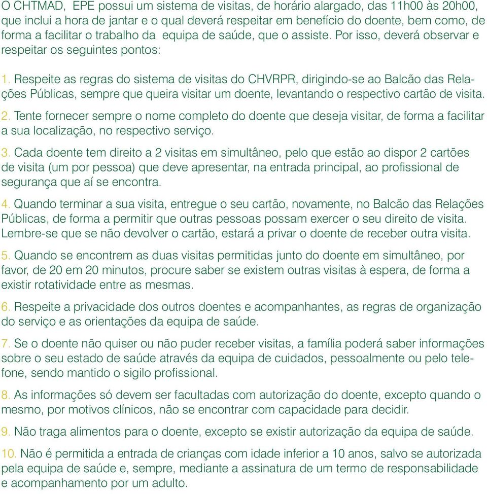 Respeite as regras do sistema de visitas do CHVRPR, dirigindo-se ao Balcão das Relações Públicas, sempre que queira visitar um doente, levantando o respectivo cartão de visita. 2.