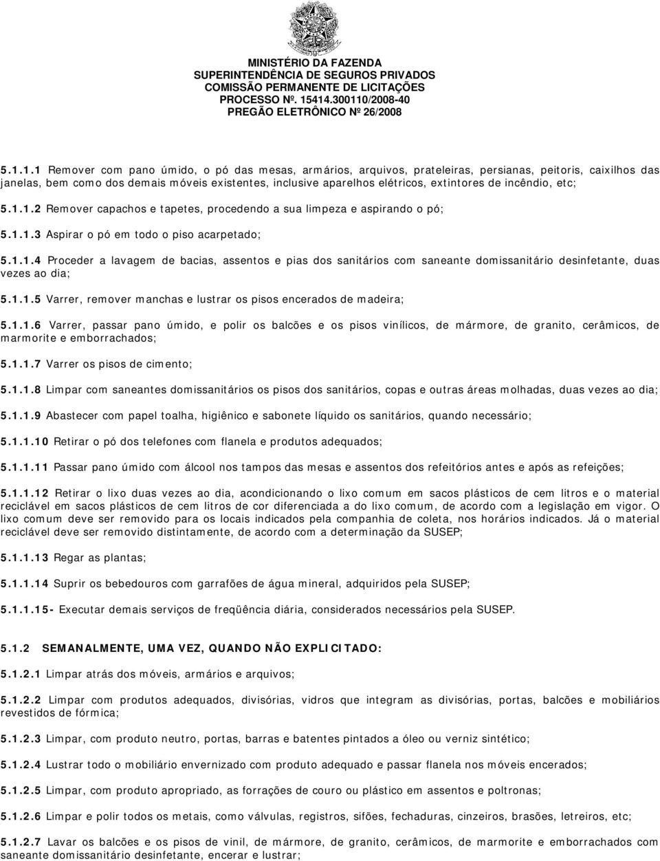 1.1.5 Varrer, remover manchas e lustrar os pisos encerados de madeira; 5.1.1.6 Varrer, passar pano úmido, e polir os balcões e os pisos vinílicos, de mármore, de granito, cerâmicos, de marmorite e emborrachados; 5.