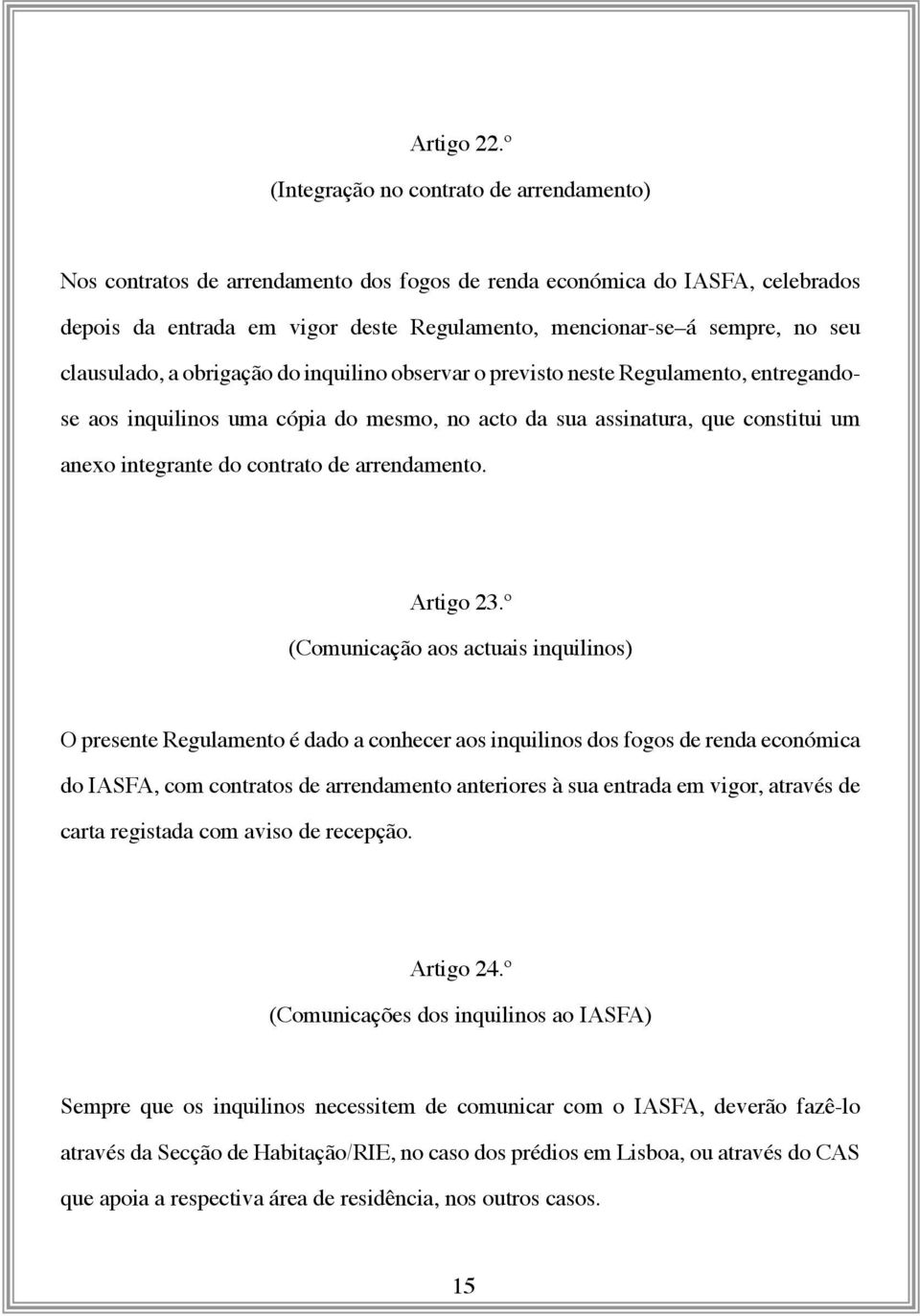 clausulado, a obrigação do inquilino observar o previsto neste Regulamento, entregandose aos inquilinos uma cópia do mesmo, no acto da sua assinatura, que constitui um anexo integrante do contrato de