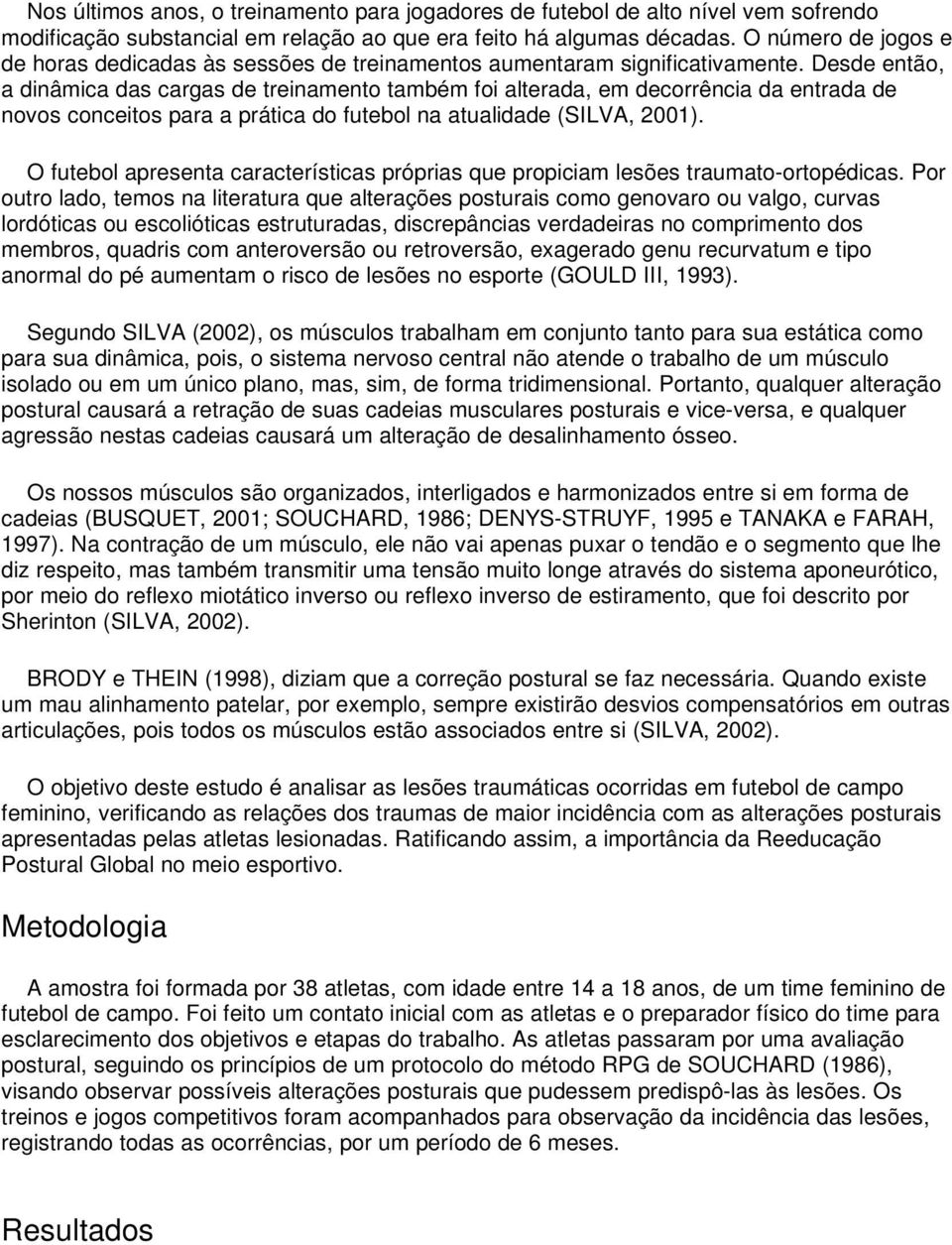 Desde então, a dinâmica das cargas de treinamento também foi alterada, em decorrência da entrada de novos conceitos para a prática do futebol na atualidade (SILVA, 2001).