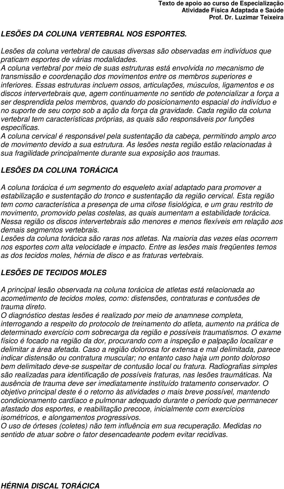 A coluna vertebral por meio de suas estruturas está envolvida no mecanismo de transmissão e coordenação dos movimentos entre os membros superiores e inferiores.