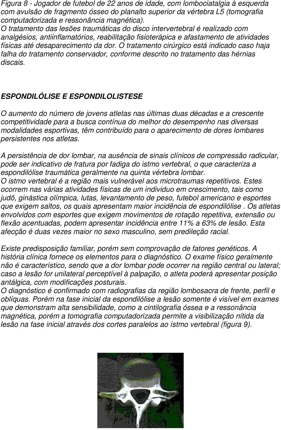 O tratamento das lesões traumáticas do disco intervertebral é realizado com analgésios, antiinflamatórios, reabilitação fisioterápica e afastamento de atividades físicas até desaparecimento da dor.