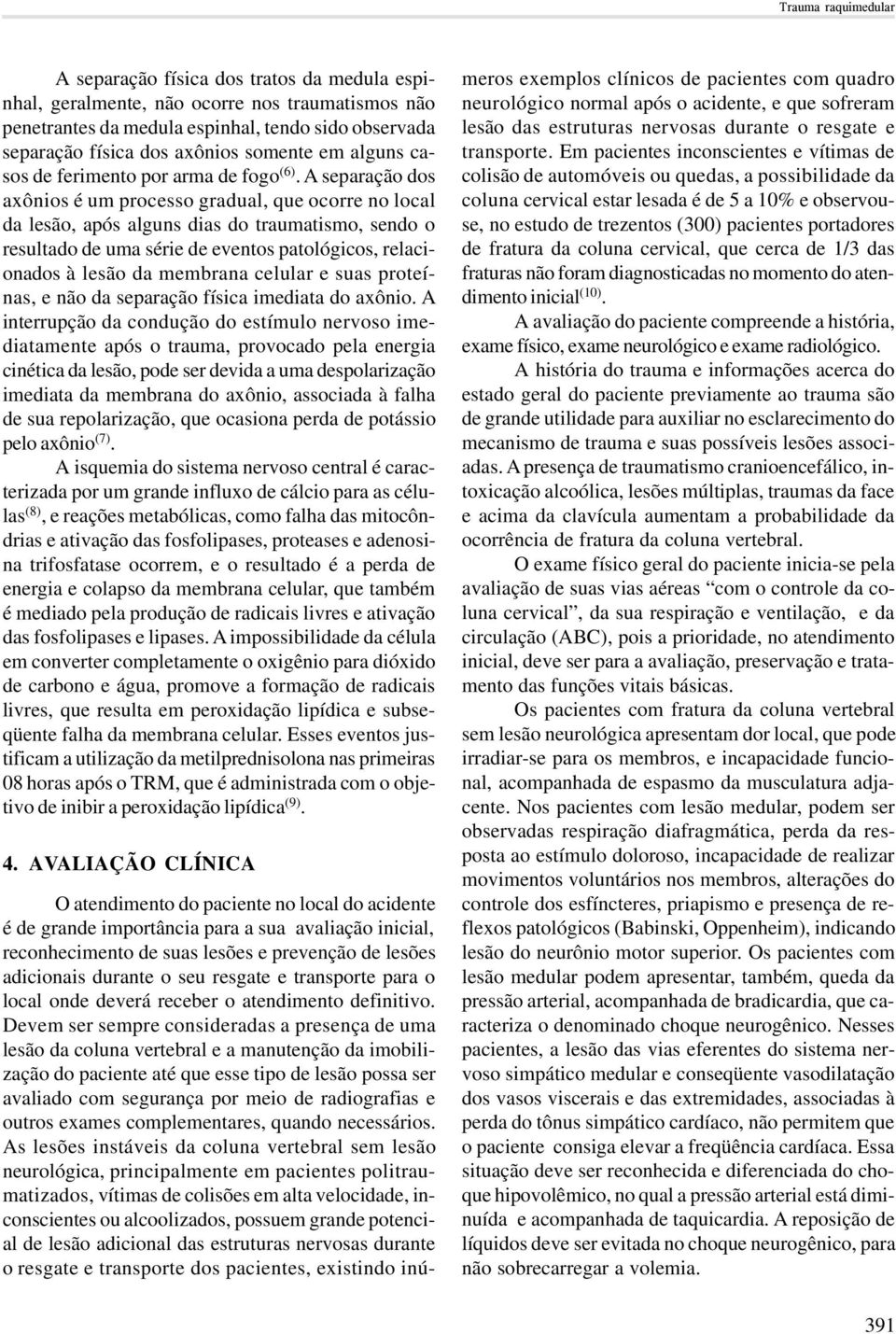 A separação dos axônios é um processo gradual, que ocorre no local da lesão, após alguns dias do traumatismo, sendo o resultado de uma série de eventos patológicos, relacionados à lesão da membrana