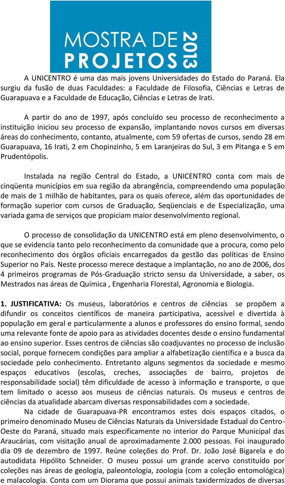 A partir do ano de 1997, após concluído seu processo de reconhecimento a instituição iniciou seu processo de expansão, implantando novos cursos em diversas áreas do conhecimento, contanto,