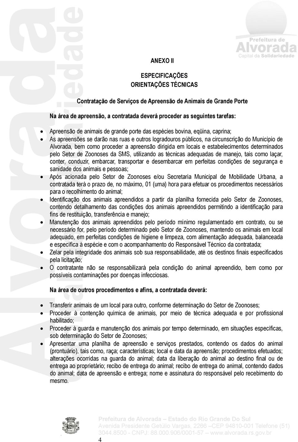 dirigida em locais e estabelecimentos determinados pelo Setor de Zoonoses da SMS, utilizando as técnicas adequadas de manejo, tais como laçar, conter, conduzir, embarcar, transportar e desembarcar em