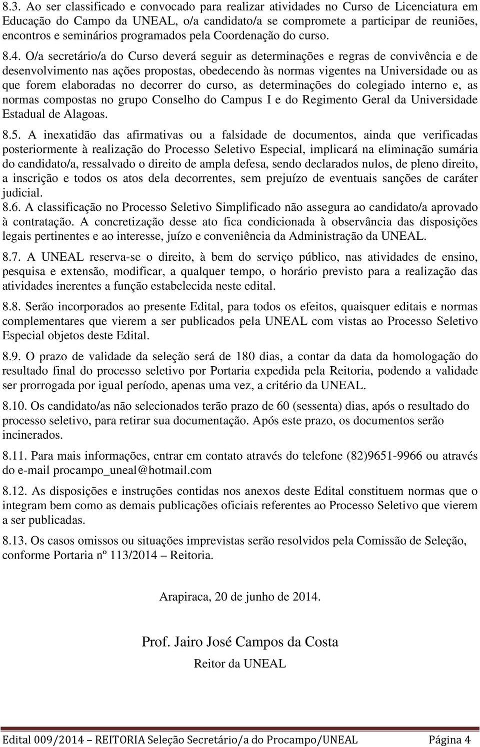 O/a secretário/a do Curso deverá seguir as determinações e regras de convivência e de desenvolvimento nas ações propostas, obedecendo às normas vigentes na Universidade ou as que forem elaboradas no