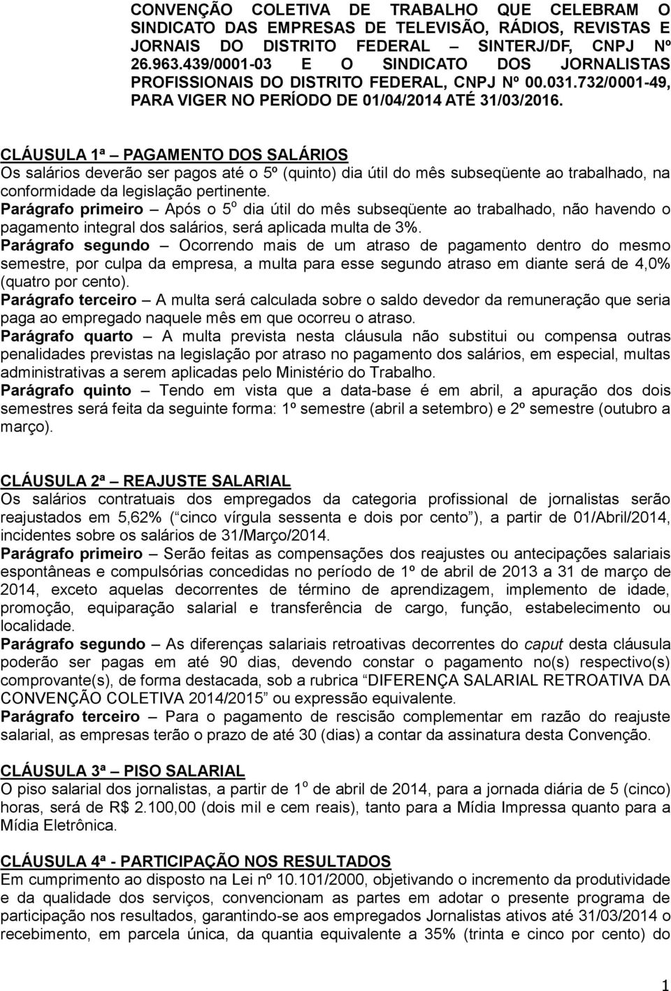 CLÁUSULA 1ª PAGAMENTO DOS SALÁRIOS Os salários deverão ser pagos até o 5º (quinto) dia útil do mês subseqüente ao trabalhado, na conformidade da legislação pertinente.