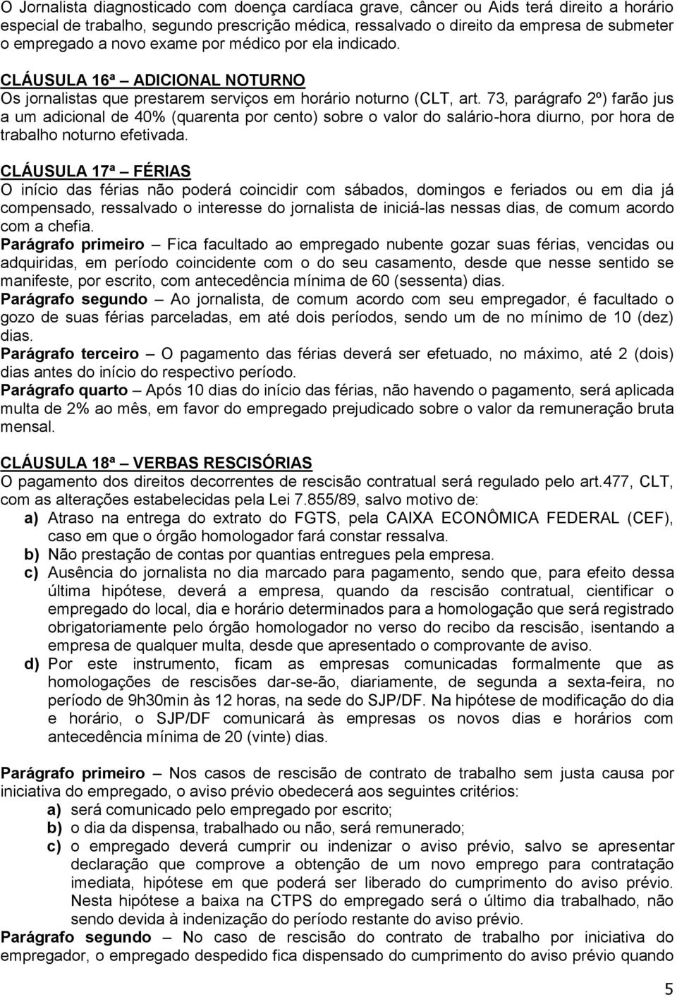 73, parágrafo 2º) farão jus a um adicional de 40% (quarenta por cento) sobre o valor do salário-hora diurno, por hora de trabalho noturno efetivada.