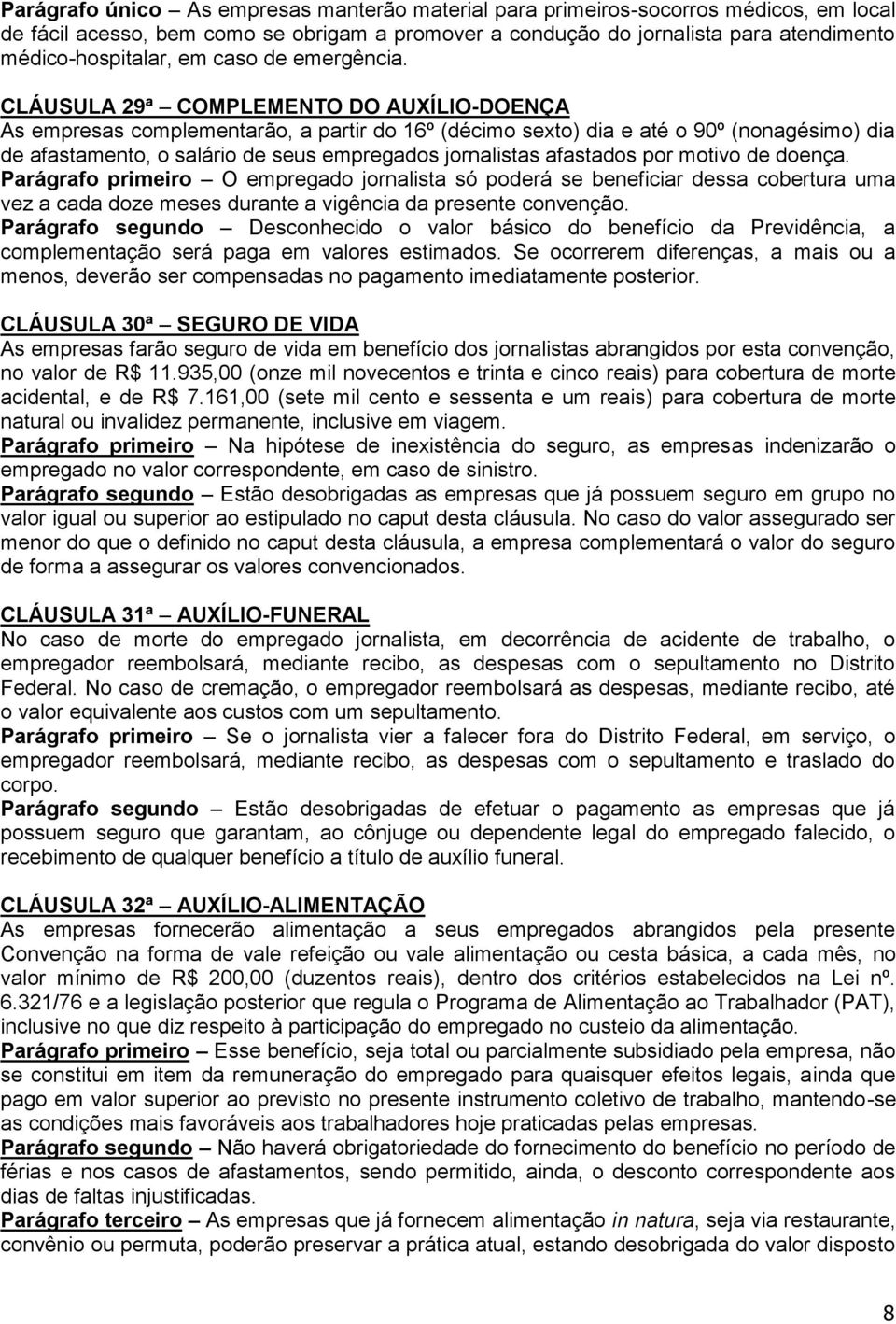 CLÁUSULA 29ª COMPLEMENTO DO AUXÍLIO-DOENÇA As empresas complementarão, a partir do 16º (décimo sexto) dia e até o 90º (nonagésimo) dia de afastamento, o salário de seus empregados jornalistas