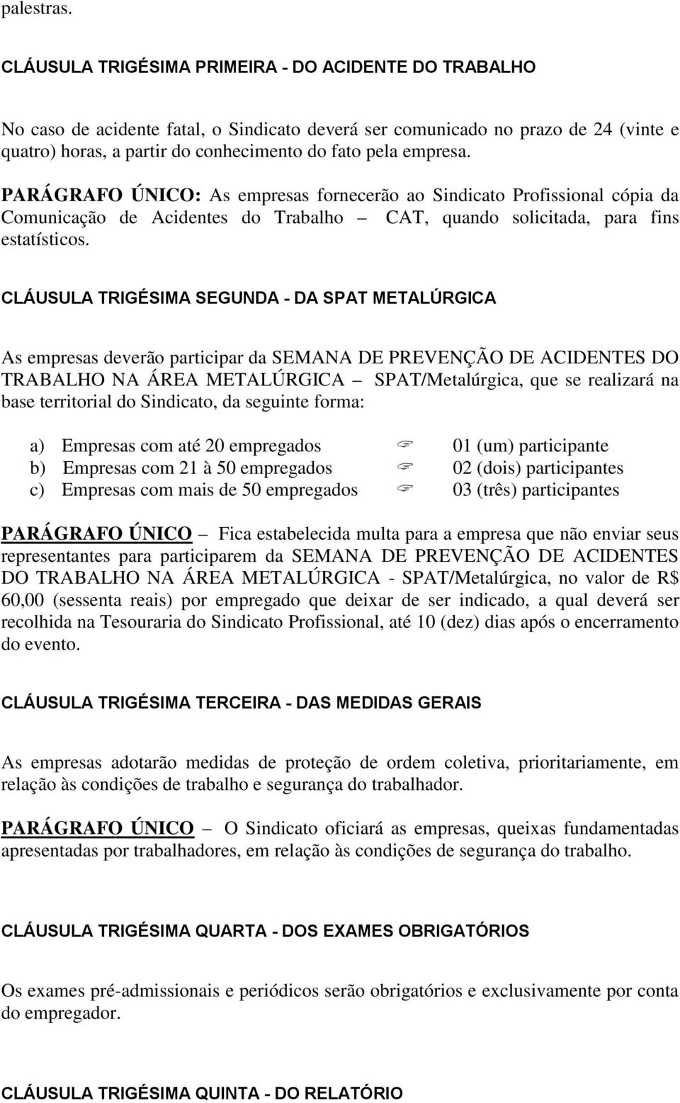 PARÁGRAFO ÚNICO: As empresas fornecerão ao Sindicato Profissional cópia da Comunicação de Acidentes do Trabalho CAT, quando solicitada, para fins estatísticos.