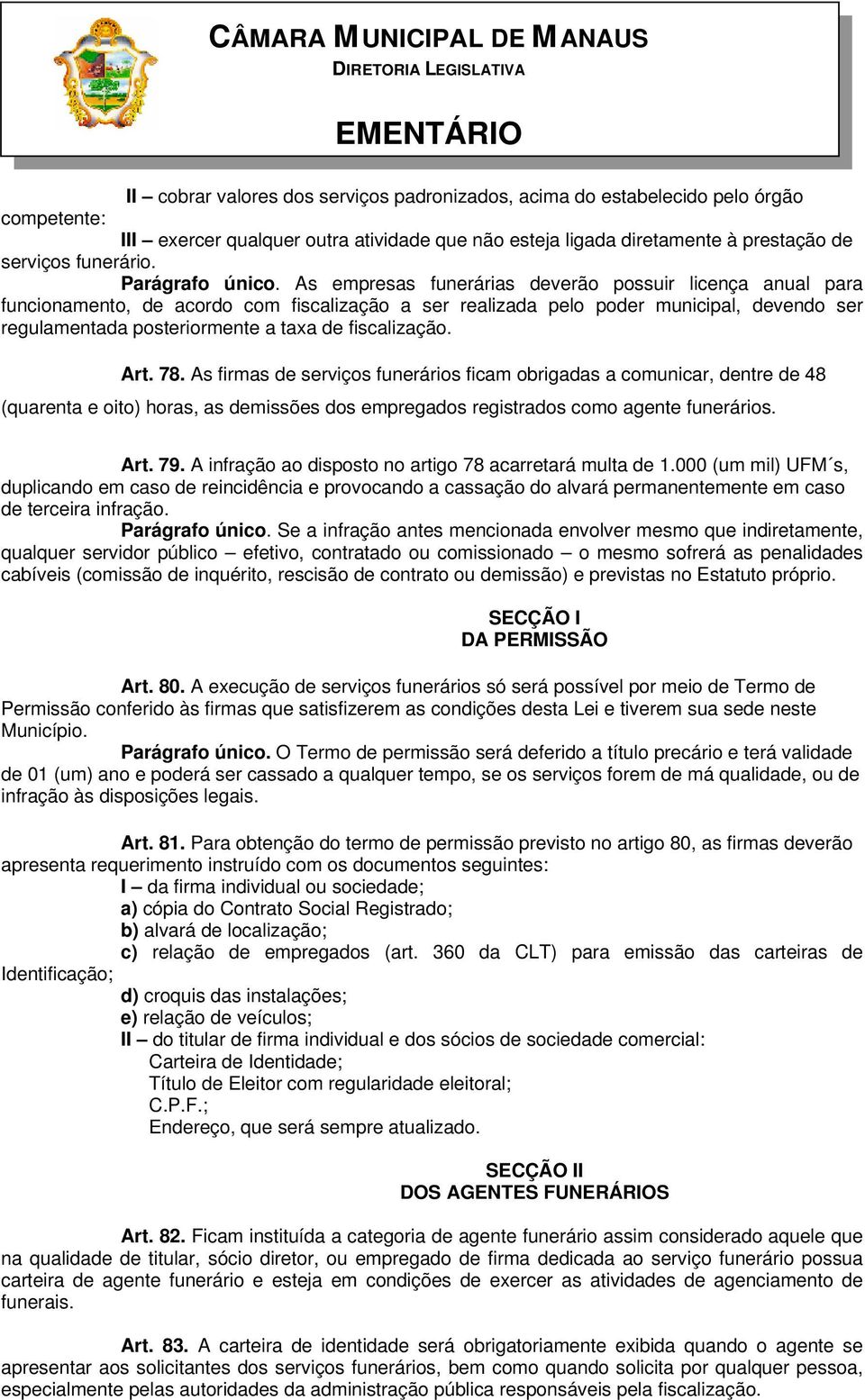 As empresas funerárias deverão possuir licença anual para funcionamento, de acordo com fiscalização a ser realizada pelo poder municipal, devendo ser regulamentada posteriormente a taxa de