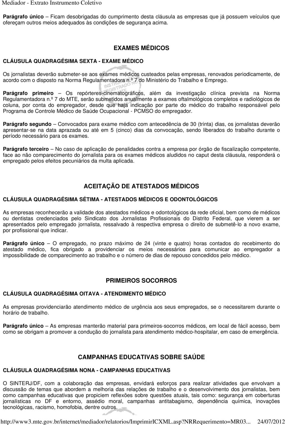 Regulamentadora n.º 7 do Ministério do Trabalho e Emprego. Parágrafo primeiro Os repórteres-cinematográficos, além da investigação clínica prevista na Norma Regulamentadora n.