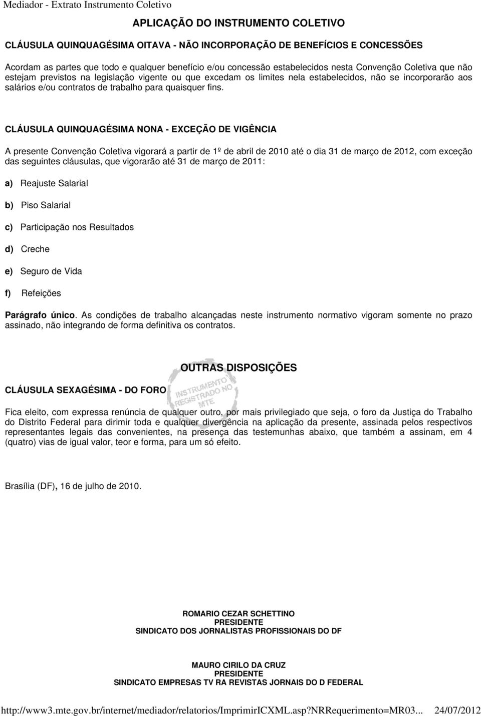 CLÁUSULA QUINQUAGÉSIMA NONA - EXCEÇÃO DE VIGÊNCIA A presente Convenção Coletiva vigorará a partir de 1º de abril de 2010 até o dia 31 de março de 2012, com exceção das seguintes cláusulas, que