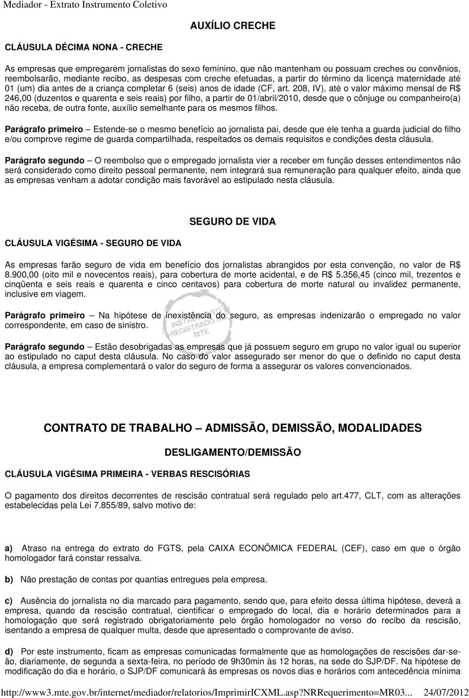 208, IV), até o valor máximo mensal de R$ 246,00 (duzentos e quarenta e seis reais) por filho, a partir de 01/abril/2010, desde que o cônjuge ou companheiro(a) não receba, de outra fonte, auxílio