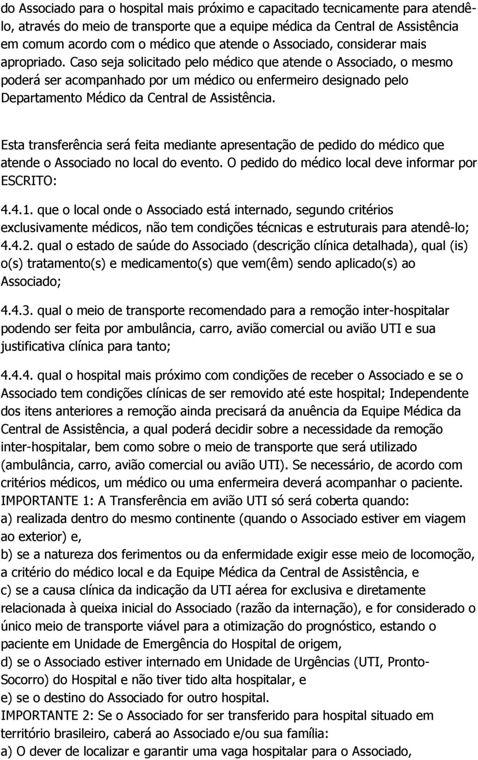 Caso seja solicitado pelo médico que atende o Associado, o mesmo poderá ser acompanhado por um médico ou enfermeiro designado pelo Departamento Médico da Central de Assistência.