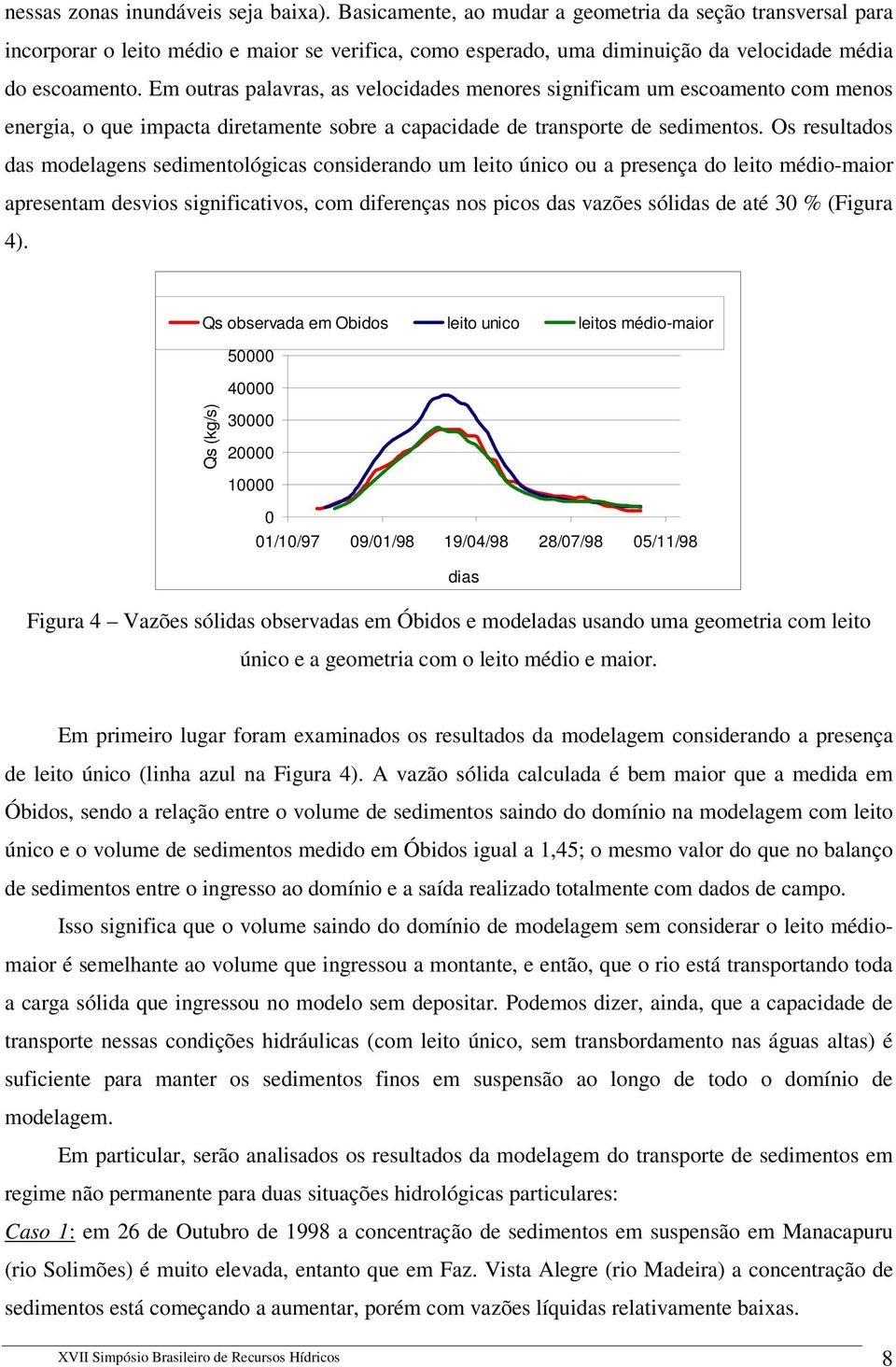 Em outras palavras, as velocidades menores significam um escoamento com menos energia, o que impacta diretamente sobre a capacidade de transporte de sedimentos.