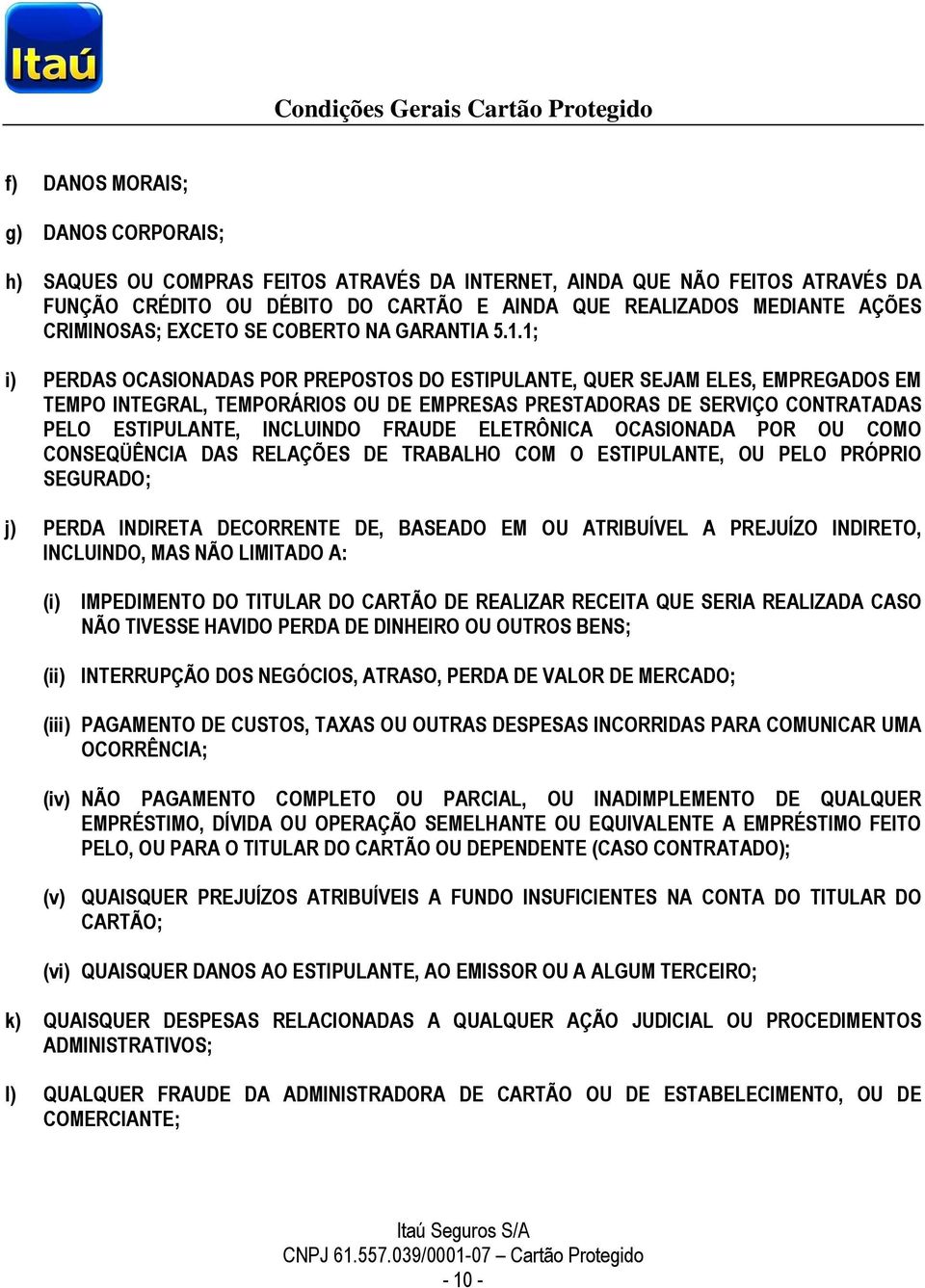 1; i) PERDAS OCASIONADAS POR PREPOSTOS DO ESTIPULANTE, QUER SEJAM ELES, EMPREGADOS EM TEMPO INTEGRAL, TEMPORÁRIOS OU DE EMPRESAS PRESTADORAS DE SERVIÇO CONTRATADAS PELO ESTIPULANTE, INCLUINDO FRAUDE