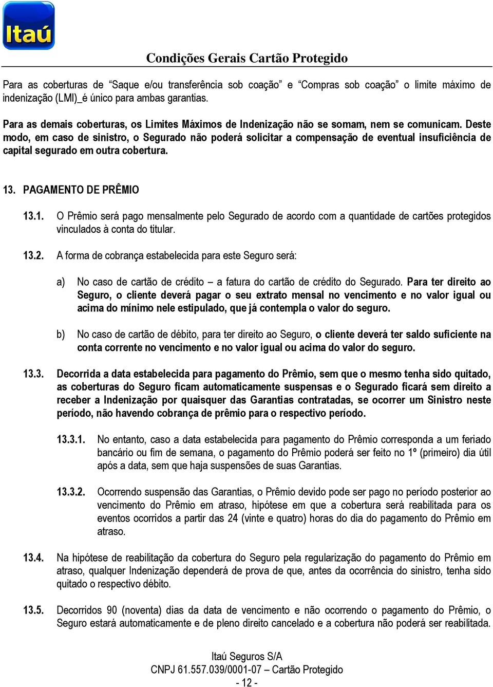 Deste modo, em caso de sinistro, o Segurado não poderá solicitar a compensação de eventual insuficiência de capital segurado em outra cobertura. 13