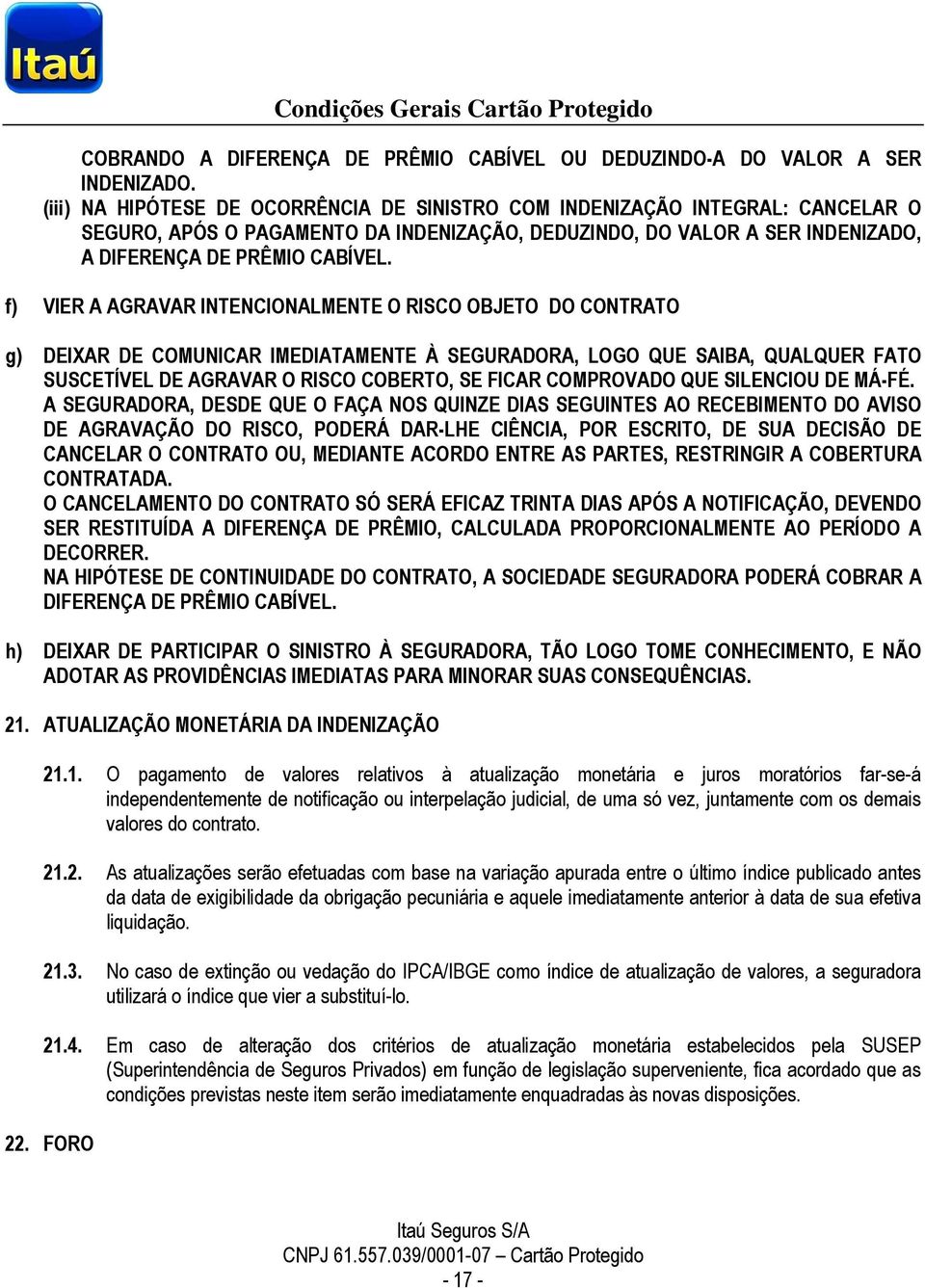 f) VIER A AGRAVAR INTENCIONALMENTE O RISCO OBJETO DO CONTRATO g) DEIXAR DE COMUNICAR IMEDIATAMENTE À SEGURADORA, LOGO QUE SAIBA, QUALQUER FATO SUSCETÍVEL DE AGRAVAR O RISCO COBERTO, SE FICAR