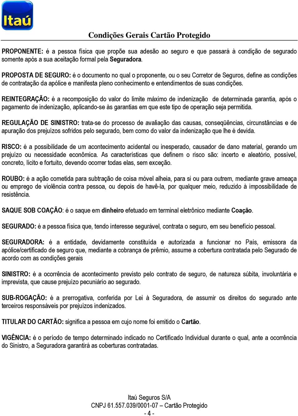 REINTEGRAÇÃO: é a recomposição do valor do limite máximo de indenização de determinada garantia, após o pagamento de indenização, aplicando-se às garantias em que este tipo de operação seja permitida.