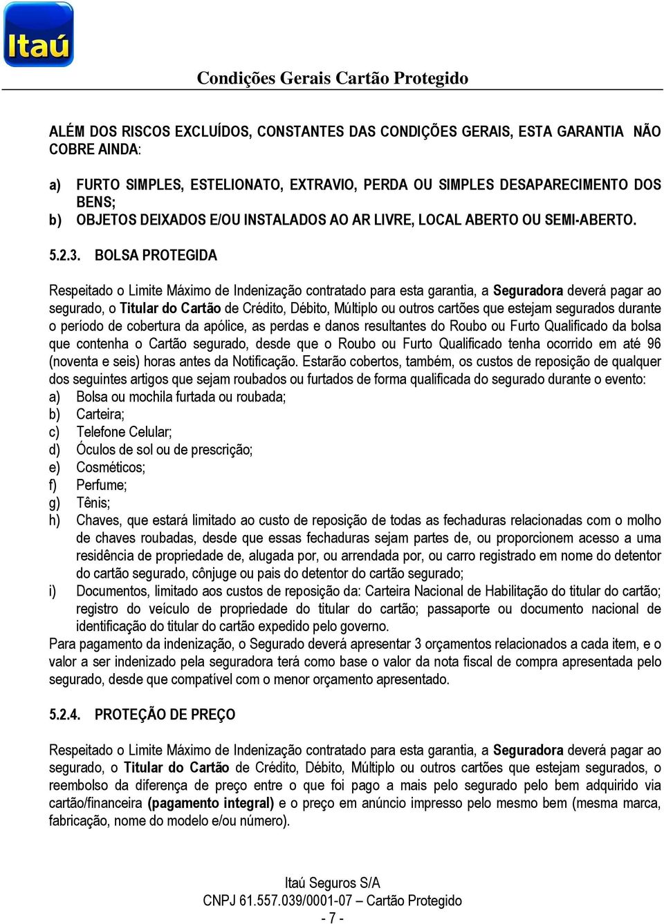 BOLSA PROTEGIDA Respeitado o Limite Máximo de Indenização contratado para esta garantia, a Seguradora deverá pagar ao segurado, o Titular do Cartão de Crédito, Débito, Múltiplo ou outros cartões que