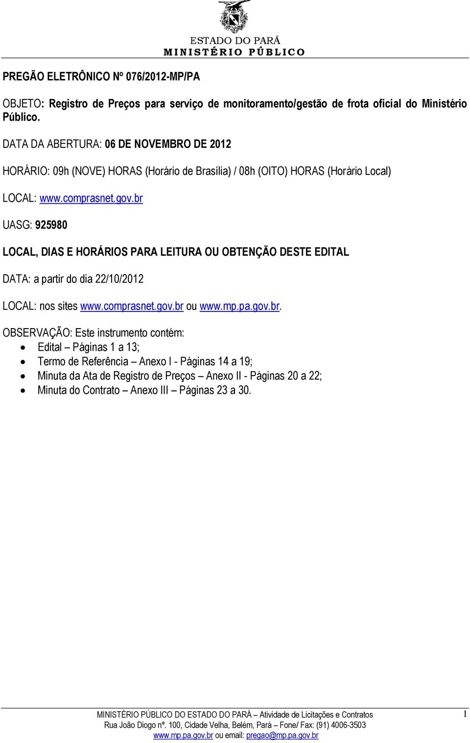 br UASG: 925980 LOCAL, DIAS E HORÁRIOS PARA LEITURA OU OBTENÇÃO DESTE EDITAL DATA: a partir do dia 22/10/2012 LOCAL: nos sites www.comprasnet.gov.br ou www.mp.pa.gov.br.