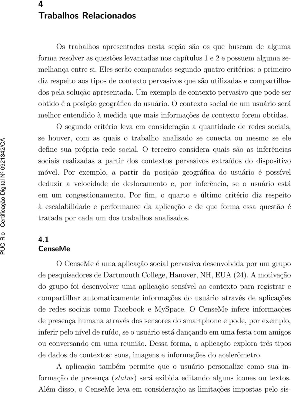 Um exemplo de contexto pervasivo que pode ser obtido é a posição geográfica do usuário. O contexto social de um usuário será melhor entendido à medida que mais informações de contexto forem obtidas.