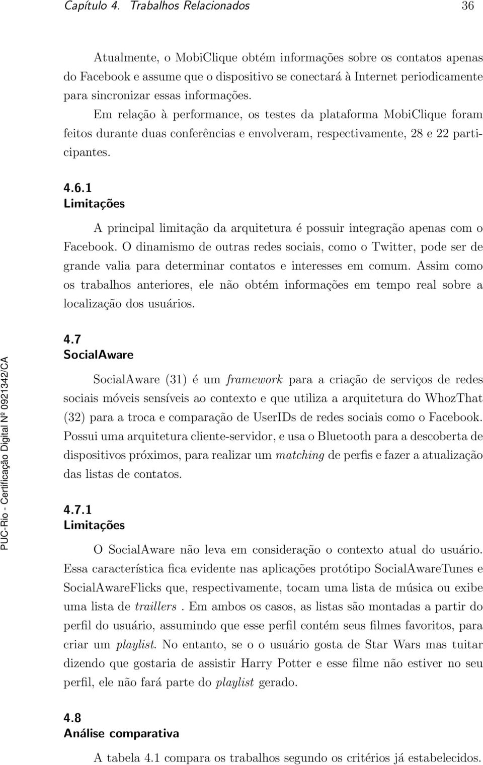 informações. Em relação à performance, os testes da plataforma MobiClique foram feitos durante duas conferências e envolveram, respectivamente, 28 e 22 participantes. 4.6.