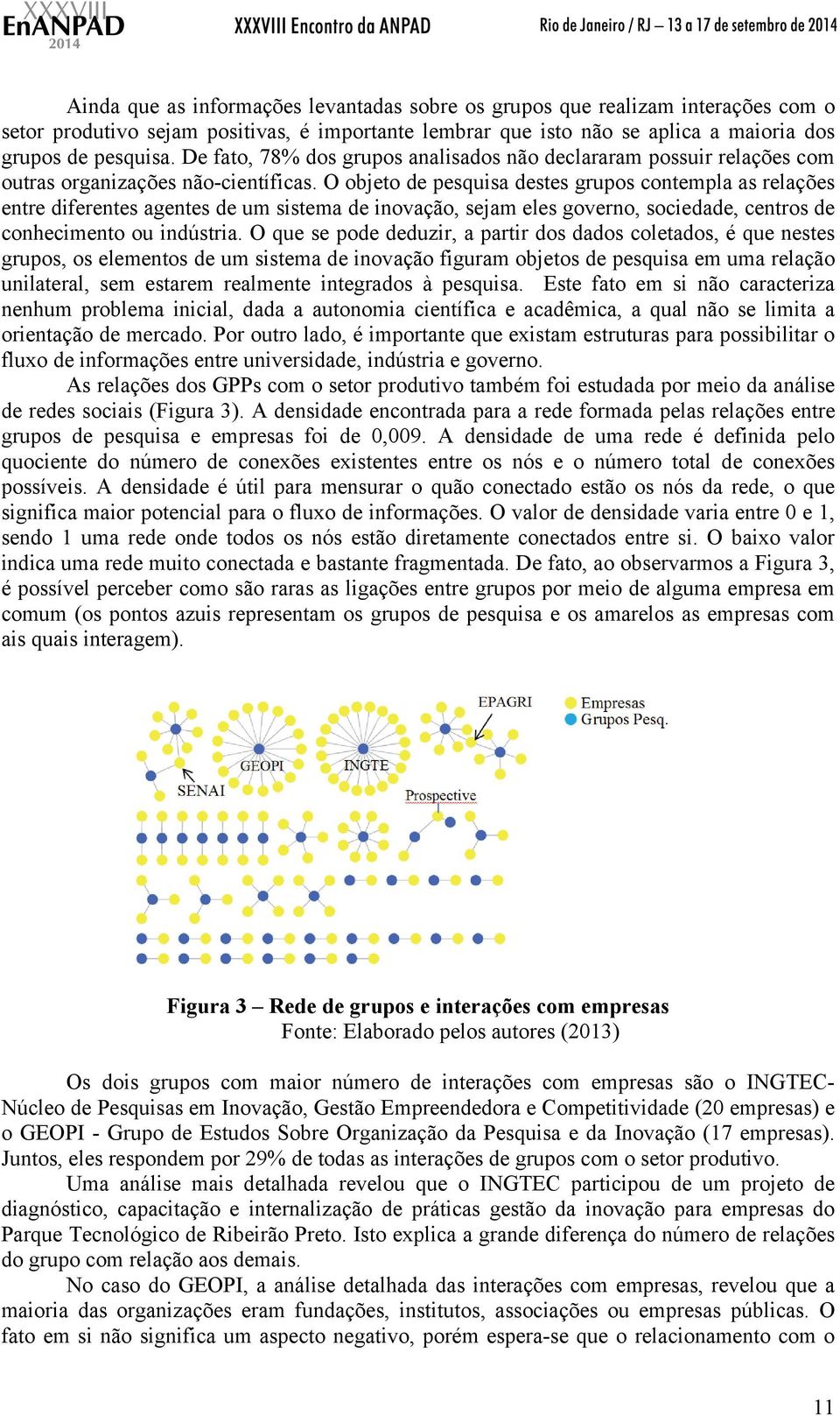 O objeto de pesquisa destes grupos contempla as relações entre diferentes agentes de um sistema de inovação, sejam eles governo, sociedade, centros de conhecimento ou indústria.