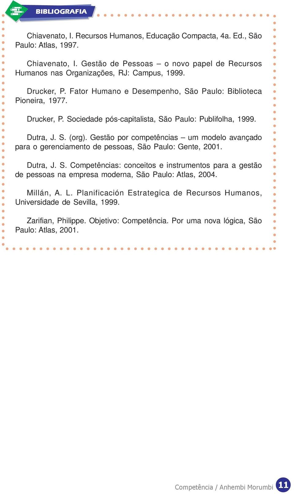 Gestão por competências um modelo avançado para o gerenciamento de pessoas, São Paulo: Gente, 2001. Dutra, J. S. Competências: conceitos e instrumentos para a gestão de pessoas na empresa moderna, São Paulo: Atlas, 2004.