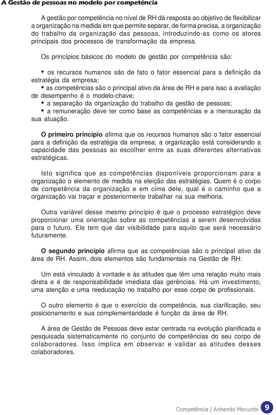 Os princípios básicos do modelo de gestão por competência são: os recursos humanos são de fato o fator essencial para a definição da estratégia da empresa; as competências são o principal ativo da