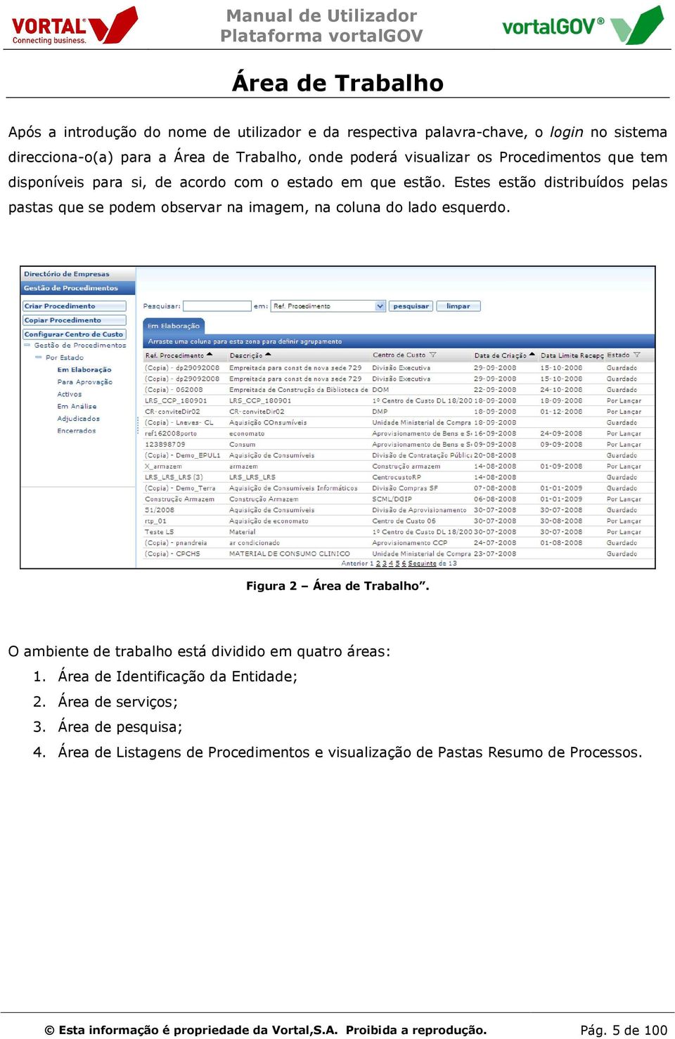 Estes estão distribuídos pelas pastas que se podem observar na imagem, na coluna do lado esquerdo. Figura 2 Área de Trabalho.