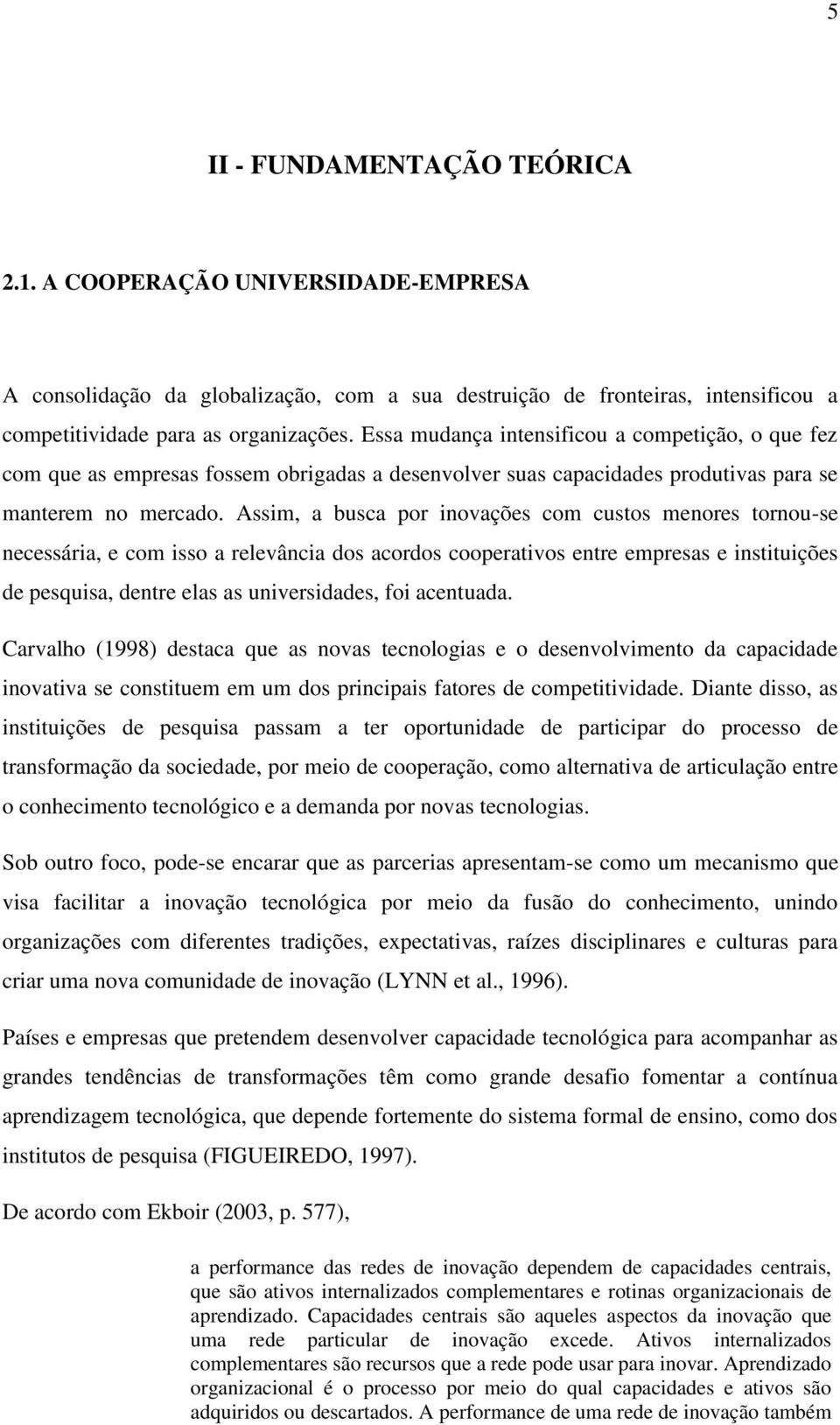 Assim, a busca por inovações com custos menores tornou-se necessária, e com isso a relevância dos acordos cooperativos entre empresas e instituições de pesquisa, dentre elas as universidades, foi