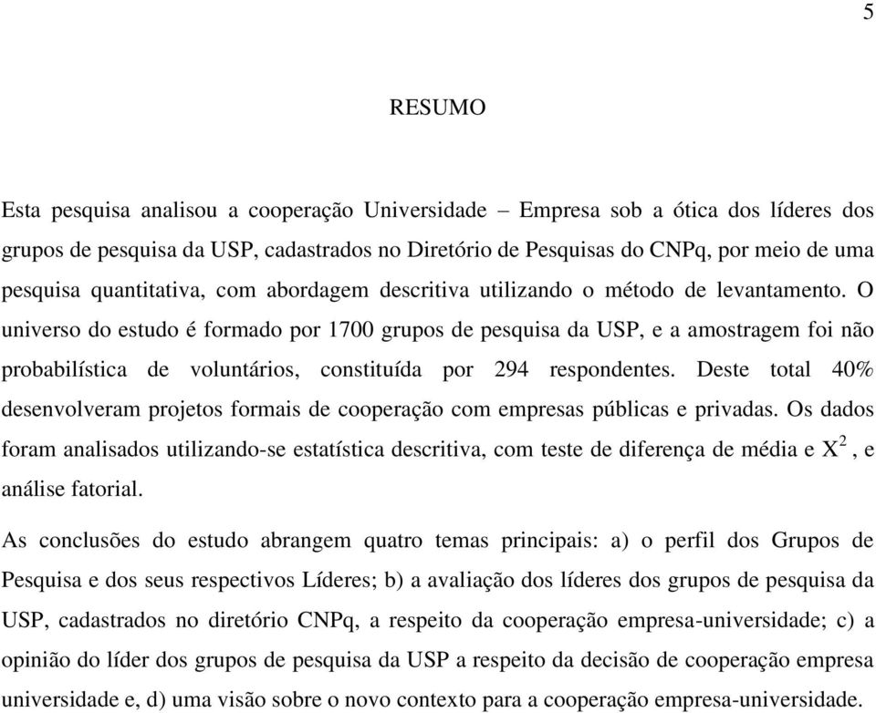 O universo do estudo é formado por 1700 grupos de pesquisa da USP, e a amostragem foi não probabilística de voluntários, constituída por 294 respondentes.